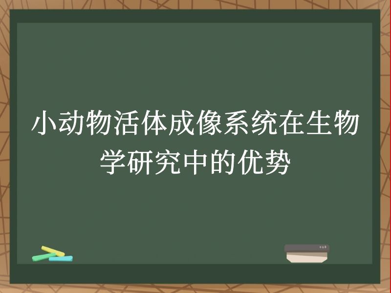 小动物活体成像系统在生物学研究中的优势